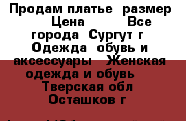 Продам платье, размер 32 › Цена ­ 700 - Все города, Сургут г. Одежда, обувь и аксессуары » Женская одежда и обувь   . Тверская обл.,Осташков г.